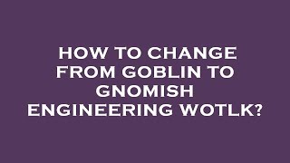 How to change from goblin to gnomish engineering wotlk [upl. by Ardnoid454]