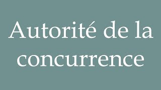 How to Pronounce Autorité de la concurrence Competition Authority in French [upl. by Alphonsine775]