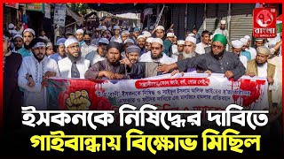 ইসকনকে নিষিদ্ধের দাবিতে গাইবান্ধায় বিক্ষোভ মিছিল gaibandha news today [upl. by Mariquilla]