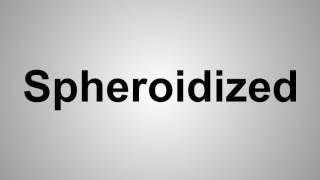 How To Pronounce Spheroidized [upl. by Barger]