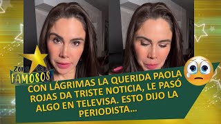 POBRE PAOLA ROJAS MUY TRISTE Y LLORANDO NARRA ALGO QUE LE PASÓ EN TELEVISA [upl. by Kevina]