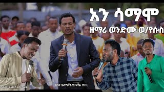 ዘማሪ ወንድሙ ወየሱስ አንሳማሞ Ani Samamo hadiya mezmur [upl. by Bozovich]