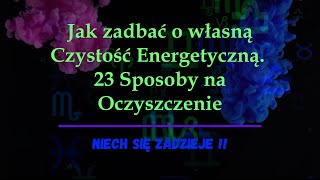 Jak zadbać o własną Czystość Energetyczną  23 sposoby na Energetyczne Oczyszczenie [upl. by Etteloiv]