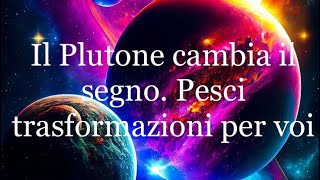 Il Plutone cambia il segno Pesci trasformazioni per voi [upl. by Anoiek]