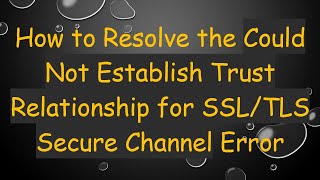 How to Resolve the Could Not Establish Trust Relationship for SSLTLS Secure Channel Error [upl. by Lothair]