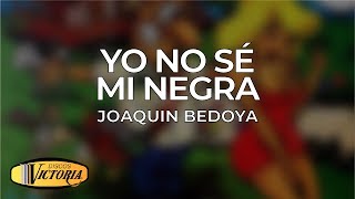 Joaquin Bedoya  Yo No Sé Mi Negra [upl. by Haduhey]