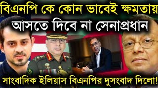 বিএনপি কোন ভাবেই ক্ষমতায় আসতে দিবে না সেনাপ্রধানসাংবাদিক ইলিয়াস বিএনপির দুসংবাদ দিলোElias Hossain [upl. by Erleena]