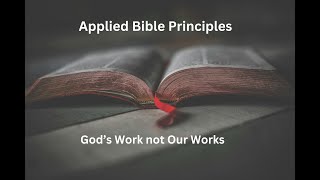 Applied Bible Principles Gods Work not Our Works [upl. by Urdna]