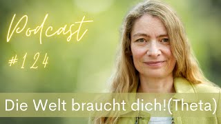 Podcast 124 Die Welt braucht dich 🌍 Theta [upl. by Malinowski737]