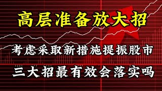 高层要放大招啦，考虑采取新措施提振股市，三大招最有效会落实吗 [upl. by Lowson]