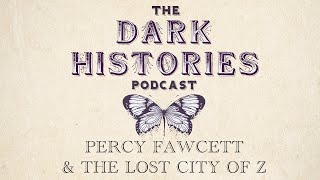 Percy Fawcett amp The Lost City of Z  The Dark Histories Podcast [upl. by Biddy]