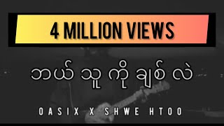 OASIX X SHWE HTOOဘယ်သူကိုချစ်လဲ  LYRIC VIDEO [upl. by Clementia]