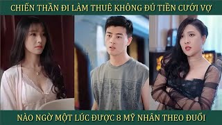 Chiến Thần đi làm thuê không đủ tiền cưới vợ nào ngờ một lúc được 8 mỹ nhân theo đuổi [upl. by Waine]