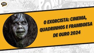 O Exorcista Cinema Quadrinhos e Framboesa de Ouro 2024 [upl. by Ailicec]