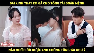 Gái xinh thay em gả cho tổng tài đoản mệnh nào ngờ cưới được anh chồng tổng tài như ý [upl. by Ellemaj]