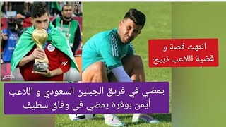 عكس كل التوقعات ذبيح يمضي في فريق الجبلين السعودي و اللاعب أيمن بوڨرة يمضي في وفاق سطيف [upl. by Eloccin]