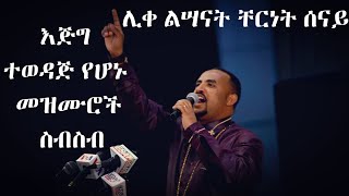 እጅግ በጣም ተወዳጅ የሆኑ የሊቀ ልሣናት ቸርነት ሠናይ መዝሙሮች ስብስብ  Liqe Lesanat Chernet Senai best mezmur collection [upl. by Eanaj179]