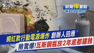 網紅款行動電源爆炸 創辦人回應 險驚爆 瓦斯鋼瓶放2年底都鏽蝕｜新聞quot樺quot重點PODCAST｜TVBS大搜查線TVBSNEWS02 [upl. by Ymij]