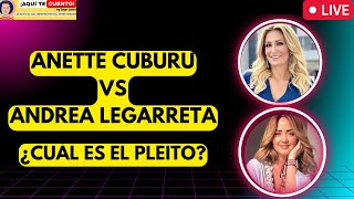 ANETTE CUBURU vs ANDREA LEGARRETA cuál es el PLEITO [upl. by Trutko]