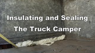 Insulating and Sealing The Truck Camper [upl. by Ekal]