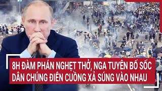 Toàn cảnh Thế giới Người dân hỗn loạn xả súng nhau 8h đàm phán nghẹt thở Nga tuyên bố sốc [upl. by Eitisahc]