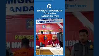 Imigrasi Amankan Dua WNA Langgar Izin di Aceh [upl. by Cavanaugh]