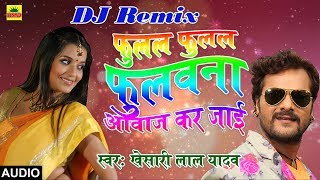 Khesari Lal Yadav का 2018 का DJ Remix New भोजपुरी Song  फुलल फुलल फुलवाना आवाज़ कर जाई  DJ Mix [upl. by Roti]