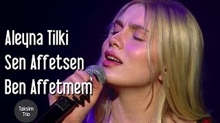 Taksim Trio amp Aleyna Tilki  Sen Affetsen Ben Affetmem [upl. by Skyla983]