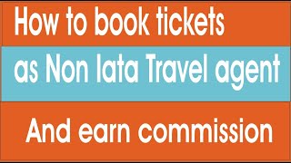 How to book tickets as a non iata travel agent and earn commission [upl. by Suiravad]