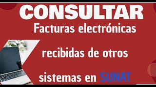 Como Consultar las Facturas Electrónicas recibidas de otros sistemas en SUNAT [upl. by Tneciv]