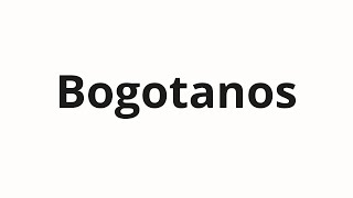 How to pronounce Bogotanos [upl. by Airdnala]