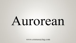 How To Say Aurorean [upl. by Grosmark]