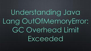 Understanding Java Lang OutOfMemoryError GC Overhead Limit Exceeded [upl. by Malliw558]