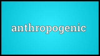 Anthropogenic Meaning [upl. by Jordan]