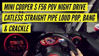 MINI COOPER S F56 POV NIGHT DRIVE CATLESS STRAIGHT PIPE LOUD POP BANG amp CRACKLE [upl. by Lacey261]