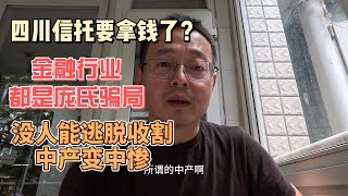 四川信托要拿钱了？中国金融行业都是庞氏骗局 没人能逃脱收割 中产变中惨！ [upl. by Gronseth]