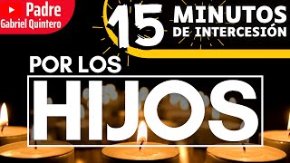 Por los Hijos  15 Minutos de Intercesión  Oración de Protección por los Hijos · P Gabriel Quintero [upl. by Onez]