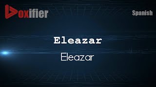 How to Pronounce Eleazar Eleazar in Spanish  Voxifiercom [upl. by Stig]