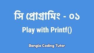 সি প্রোগ্রামিং ০১ Play with Printf কিভাবে শুরু করব সি প্রোগামিং C Programming Bangla Tutorial [upl. by Okubo]