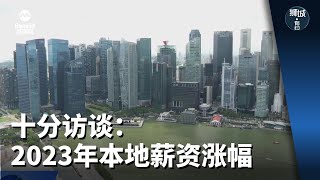 狮城有约  十分访谈：2023年本地薪资涨幅 [upl. by Rotberg]