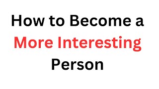 How to Become a More Interesting Person [upl. by Aneri]