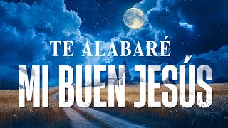 Te Alabaré mi Buen Jesús LETRA Expresa adoración y gratitud a Jesús por su amor  Alabaré al Señor [upl. by Nylarahs620]