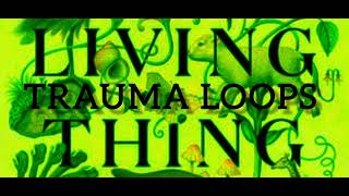 Trauma Loops — Living Thing [upl. by Atineg834]