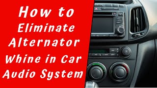 How to Eliminate Alternator Whine in Your Car Audio System [upl. by Burns]