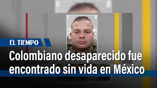 Colombiano desaparecido en México fue encontrado sin vida  El Tiempo [upl. by Atnuahs]