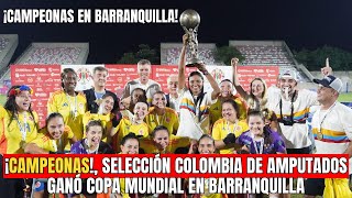 ¡Campeonas Selección Colombia de amputados ganó Copa Mundial en Barranquilla [upl. by Castro]