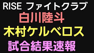 【速報】白川陸斗vs木村“ケルベロス”颯太 。試合結果。朝倉未来vsYAMANメイン大会。RISEファイトクラブ [upl. by Scevour370]