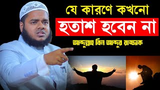 যে কারণে কখনো হতাশ হবেন না  আব্দুল্লাহ বিন আব্দুর রাজ্জাক  Sheikh Abdullah bin abdur razzak waz [upl. by Aierbma]