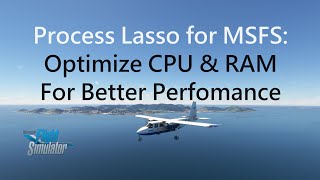 Process Lasso for MSFS Increase Performance and Smoothness with CPU and RAM Optimizing  MSFS 2020 [upl. by Drucill]