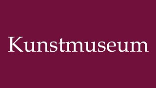 How to Pronounce Kunstmuseum Art Museum Correctly in German [upl. by Nicolea]